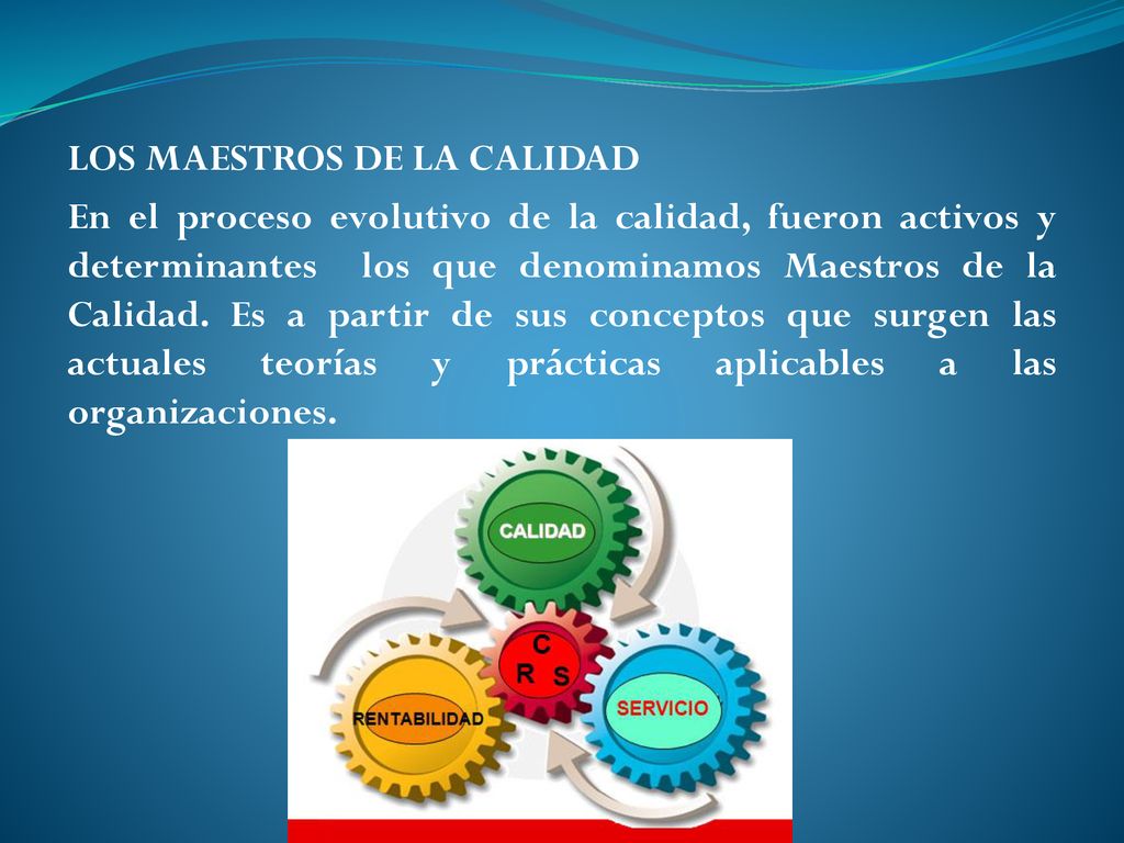 LOS MAESTROS DE LA CALIDAD En el proceso evolutivo de la calidad, fueron activos y determinantes los que denominamos Maestros de la Calidad.