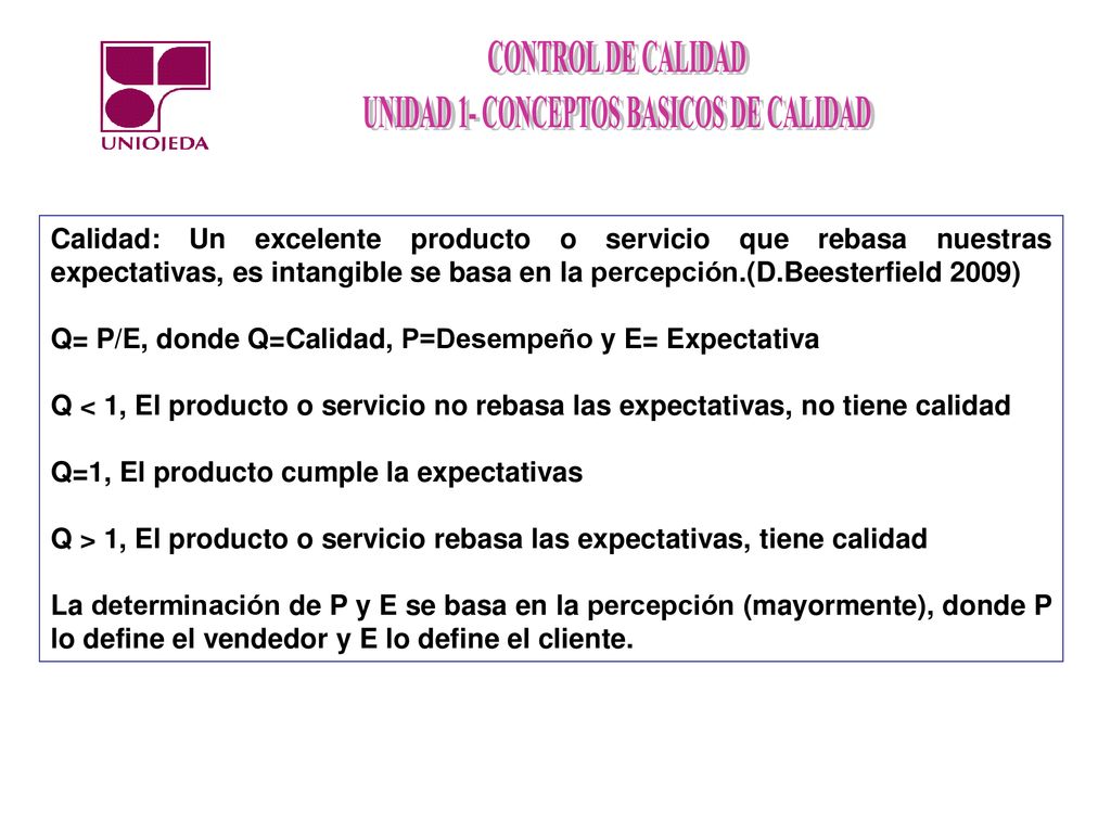 Calidad: Un excelente producto o servicio que rebasa nuestras expectativas, es intangible se basa en la percepción.(D.Beesterfield 2009)