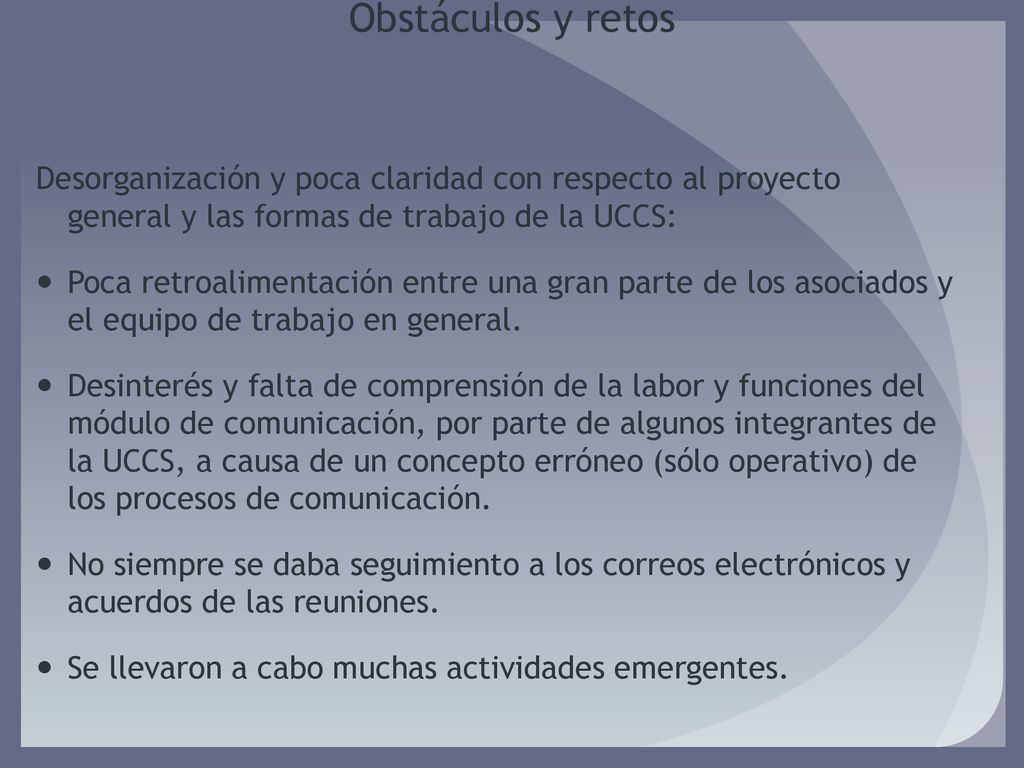 Obstáculos y retos Desorganización y poca claridad con respecto al proyecto general y las formas de trabajo de la UCCS: