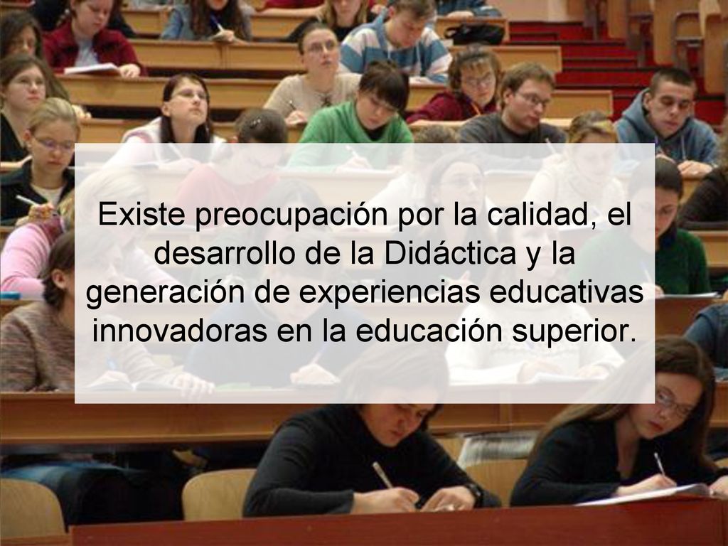 Existe preocupación por la calidad, el desarrollo de la Didáctica y la generación de experiencias educativas innovadoras en la educación superior.