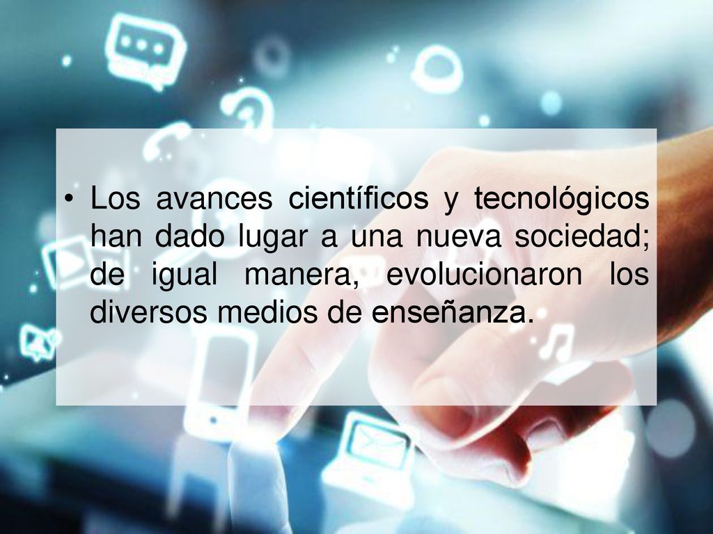 Los avances científicos y tecnológicos han dado lugar a una nueva sociedad; de igual manera, evolucionaron los diversos medios de enseñanza.