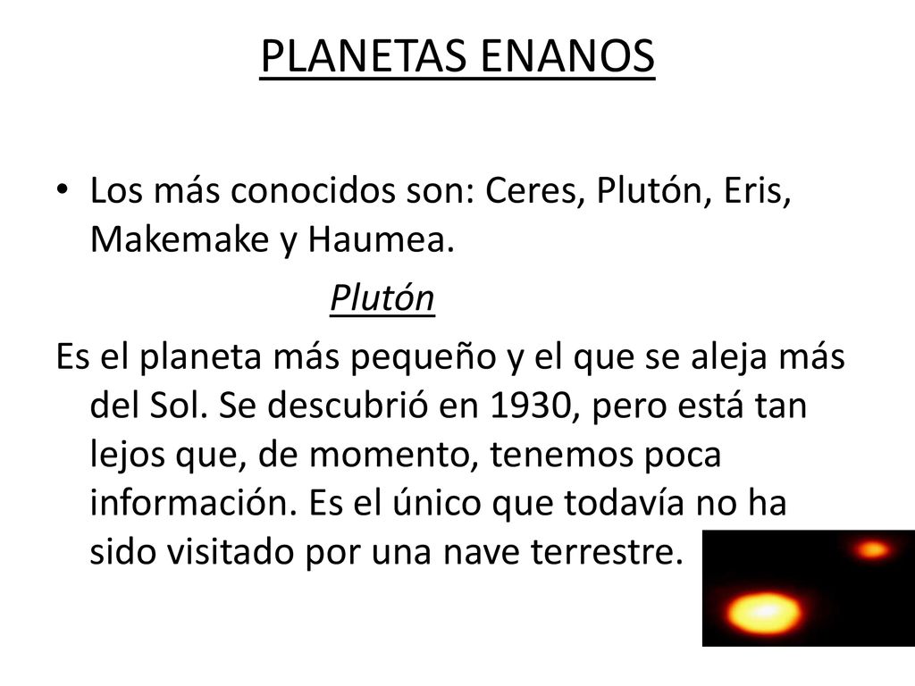 PLANETAS ENANOS Los más conocidos son: Ceres, Plutón, Eris, Makemake y Haumea. Plutón.