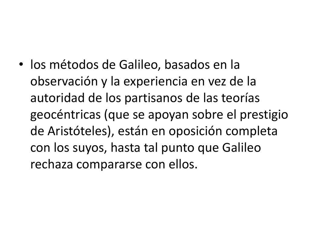 los métodos de Galileo, basados en la observación y la experiencia en vez de la autoridad de los partisanos de las teorías geocéntricas (que se apoyan sobre el prestigio de Aristóteles), están en oposición completa con los suyos, hasta tal punto que Galileo rechaza compararse con ellos.