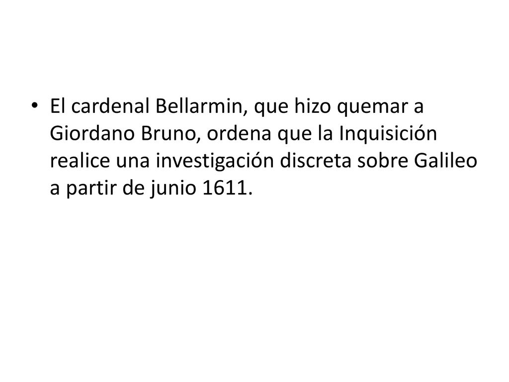 El cardenal Bellarmin, que hizo quemar a Giordano Bruno, ordena que la Inquisición realice una investigación discreta sobre Galileo a partir de junio 1611.