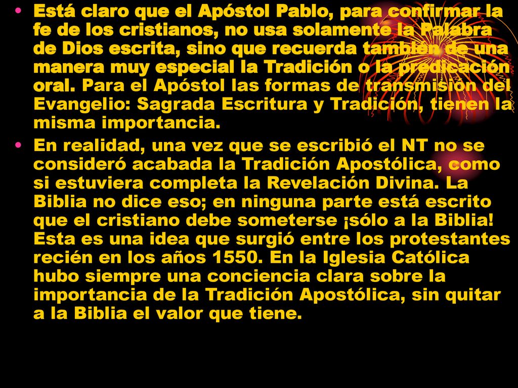 Está claro que el Apóstol Pablo, para confirmar la fe de los cristianos, no usa solamente la Palabra de Dios escrita, sino que recuerda también de una manera muy especial la Tradición o la predicación oral. Para el Apóstol las formas de transmisión del Evangelio: Sagrada Escritura y Tradición, tienen la misma importancia.