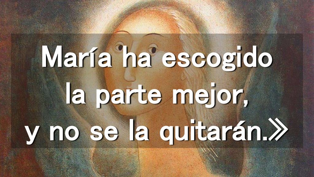 María ha escogido la parte mejor, y no se la quitarán.»