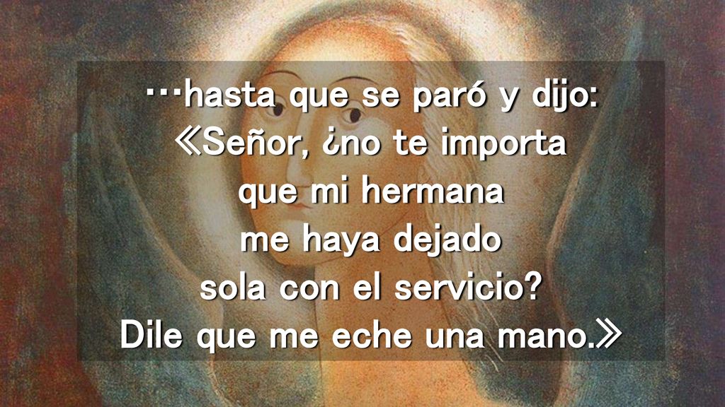 …hasta que se paró y dijo: «Señor, ¿no te importa que mi hermana me haya dejado sola con el servicio.