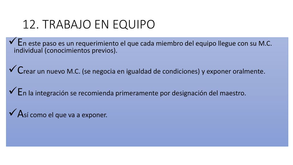 12. TRABAJO EN EQUIPO En este paso es un requerimiento el que cada miembro del equipo llegue con su M.C. individual (conocimientos previos).