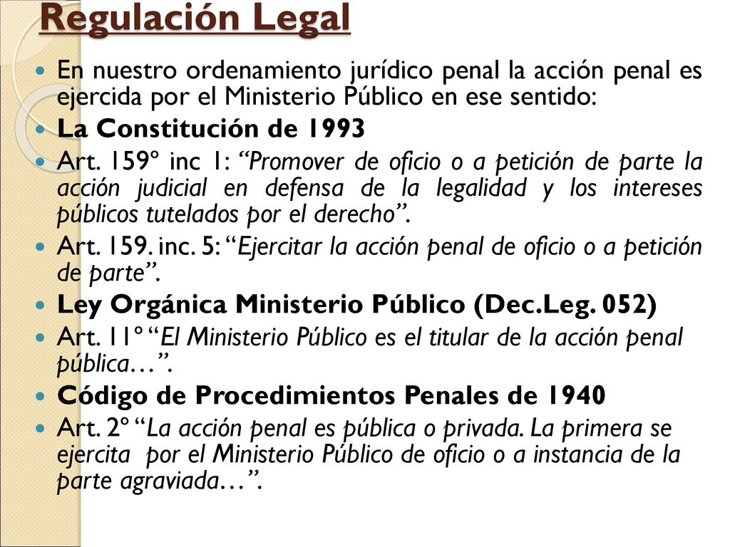 Regulación Legal En nuestro ordenamiento jurídico penal la acción penal es ejercida por el Ministerio Público en ese sentido: