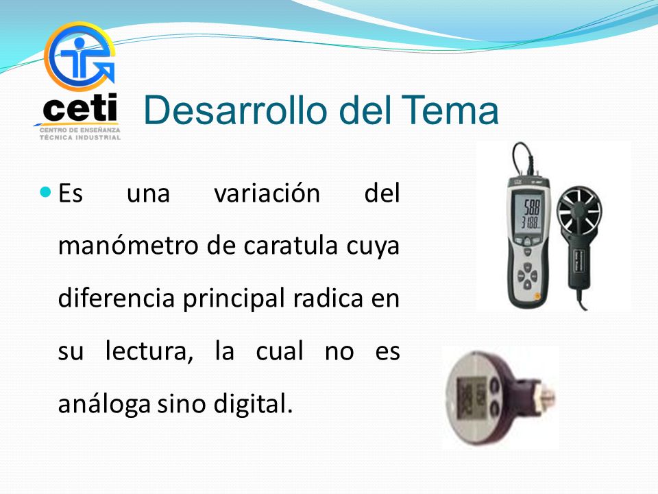 Desarrollo del Tema Es una variación del manómetro de caratula cuya diferencia principal radica en su lectura, la cual no es análoga sino digital.