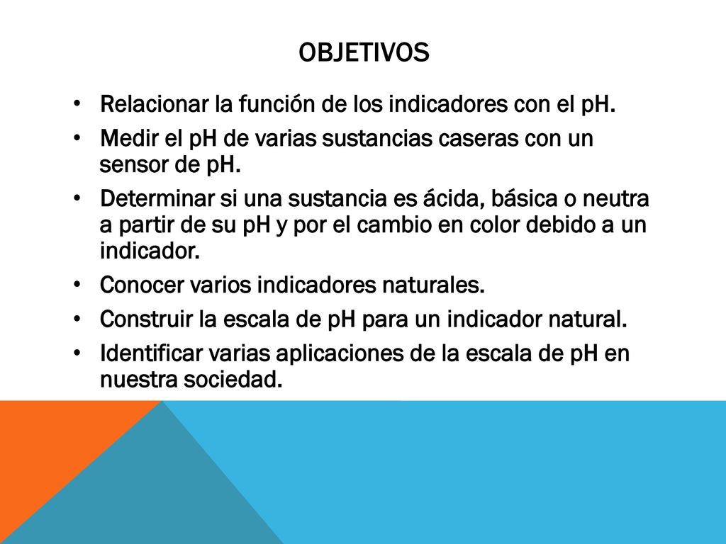 Objetivos Relacionar la función de los indicadores con el pH.
