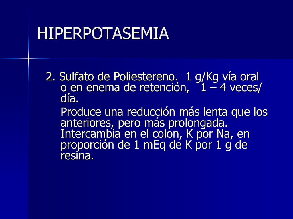 HIPERPOTASEMIA 2. Sulfato de Poliestereno. 1 g/Kg vía oral o en enema de retención, 1 – 4 veces/ día.