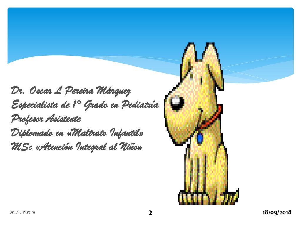 Dr. Oscar L Pereira Márquez Especialista de 1° Grado en Pediatría Profesor Asistente Diplomado en «Maltrato Infantil» MSc «Atención Integral al Niño»