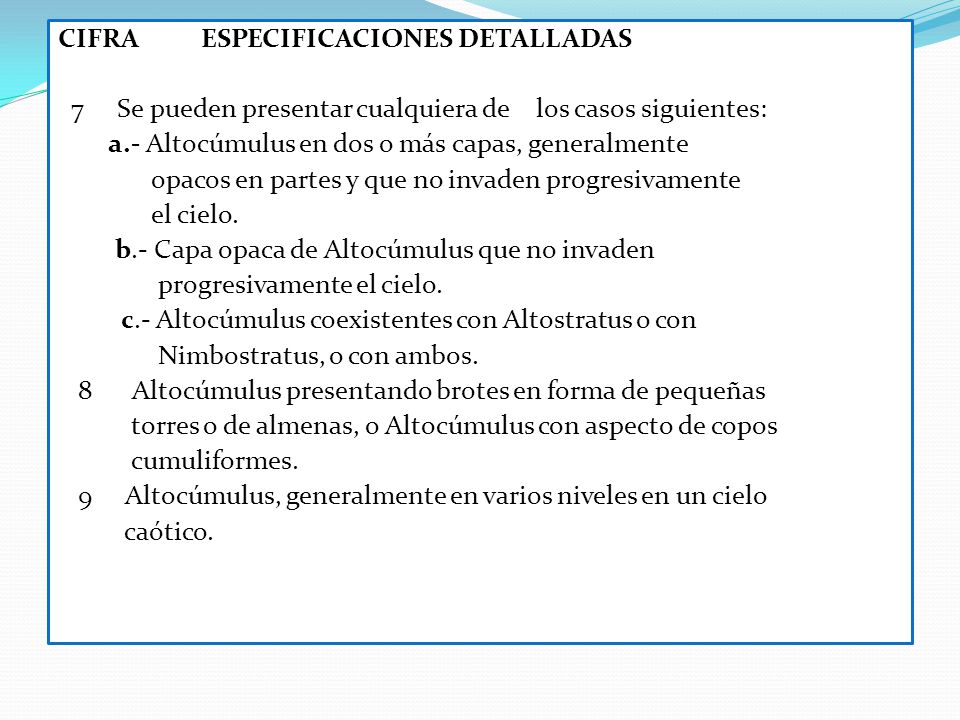 CIFRA ESPECIFICACIONES DETALLADAS 7 Se pueden presentar cualquiera de los casos siguientes: a.- Altocú­mulus en dos o más capas, generalmente opacos en partes y que no invaden progre­si­vamente el cielo.