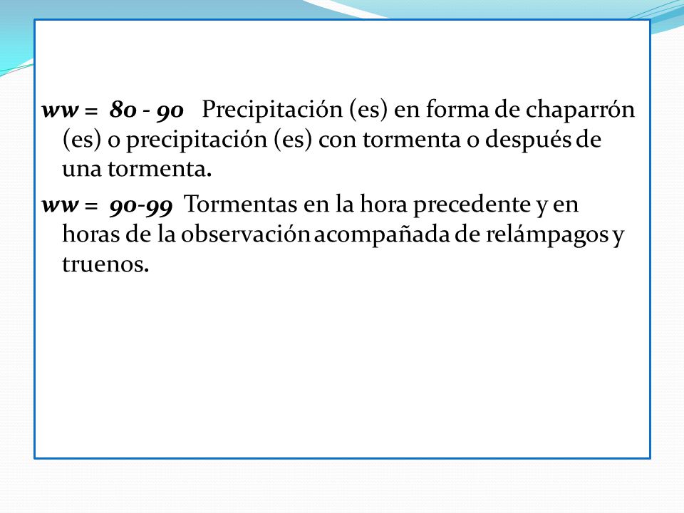 ww = Precipitación (es) en forma de chaparrón (es) o precipitación (es) con tormenta o después de una tormenta.