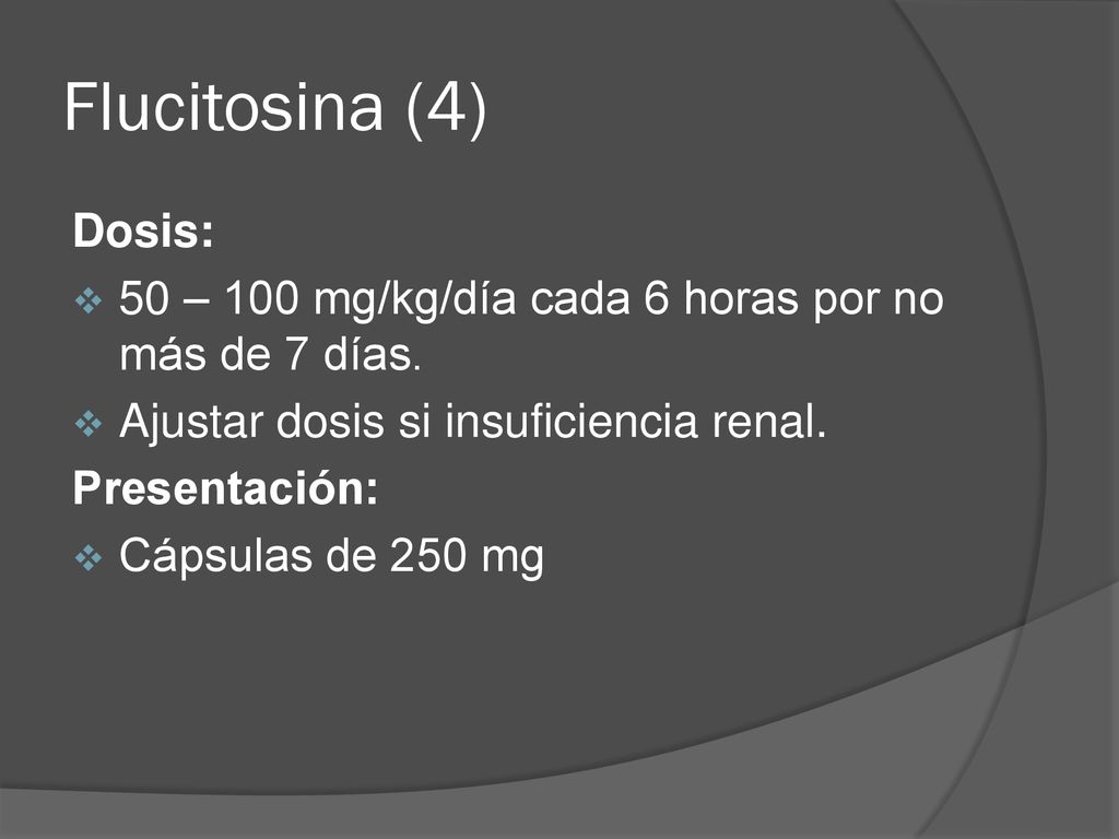 Flucitosina (4) Dosis: 50 – 100 mg/kg/día cada 6 horas por no más de 7 días. Ajustar dosis si insuficiencia renal.
