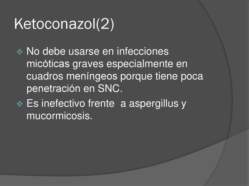 Ketoconazol(2) No debe usarse en infecciones micóticas graves especialmente en cuadros meníngeos porque tiene poca penetración en SNC.