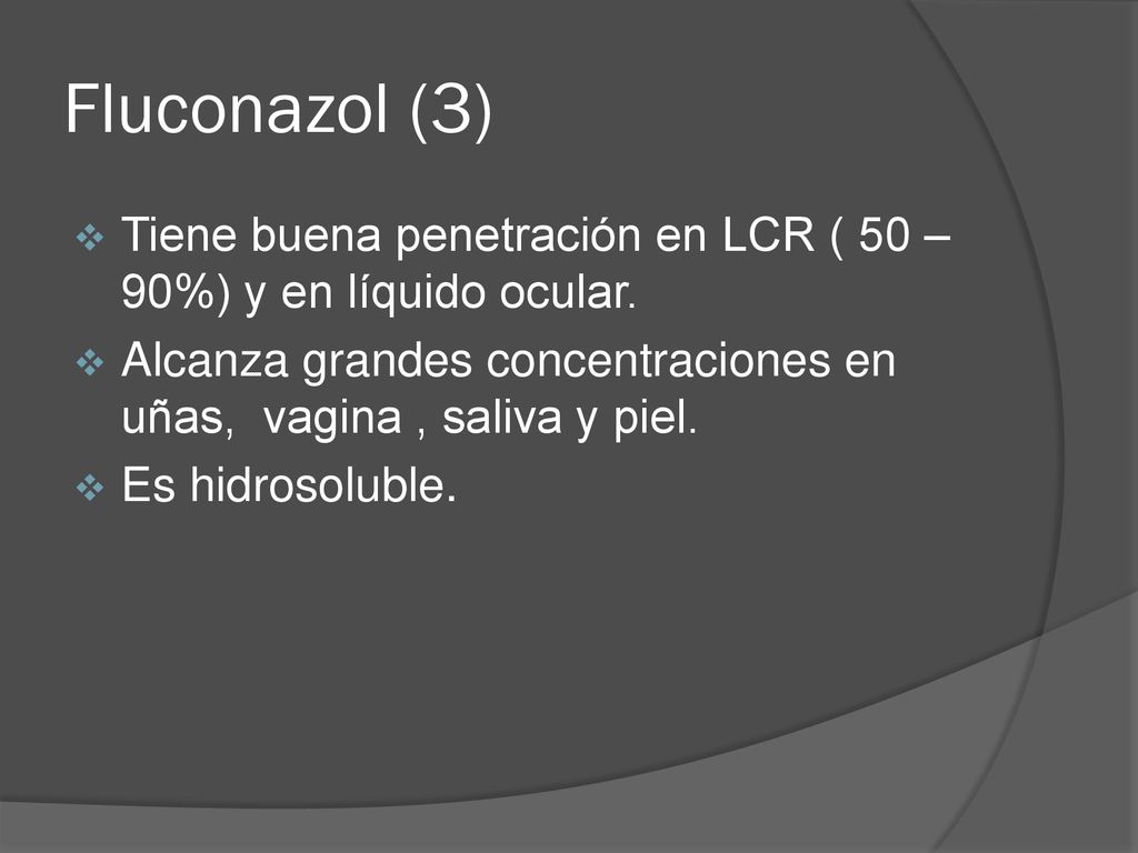 Fluconazol (3) Tiene buena penetración en LCR ( 50 – 90%) y en líquido ocular. Alcanza grandes concentraciones en uñas, vagina , saliva y piel.