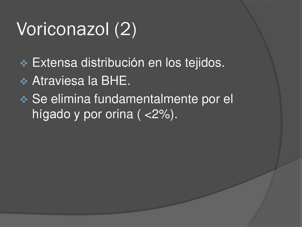 Voriconazol (2) Extensa distribución en los tejidos. Atraviesa la BHE.