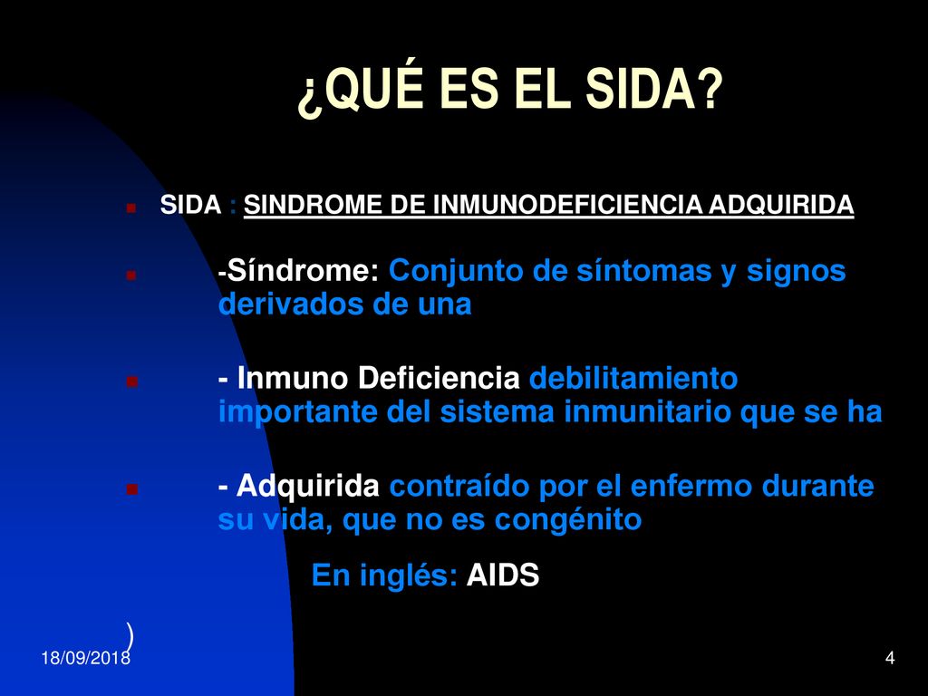 ¿QUÉ ES EL SIDA SIDA : SINDROME DE INMUNODEFICIENCIA ADQUIRIDA. -Síndrome: Conjunto de síntomas y signos derivados de una.