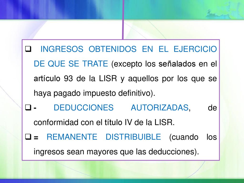 INGRESOS OBTENIDOS EN EL EJERCICIO DE QUE SE TRATE (excepto los señalados en el artículo 93 de la LISR y aquellos por los que se haya pagado impuesto definitivo).