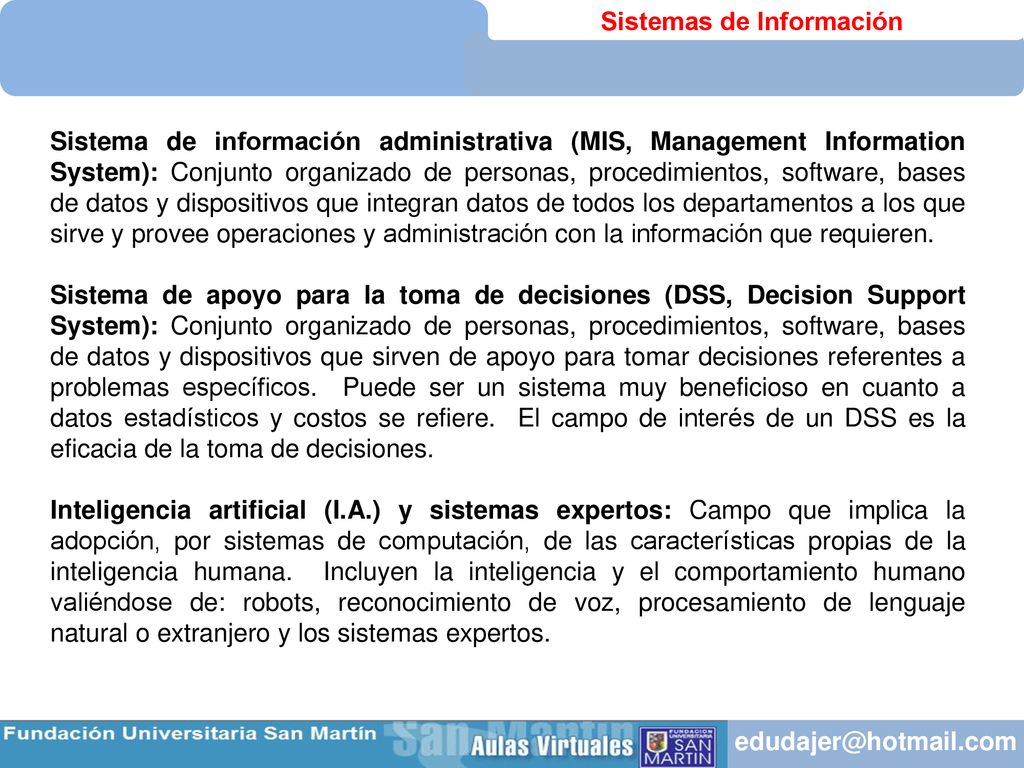 Sistema de información administrativa (MIS, Management Information System): Conjunto organizado de personas, procedimientos, software, bases de datos y dispositivos que integran datos de todos los departamentos a los que sirve y provee operaciones y administración con la información que requieren.
