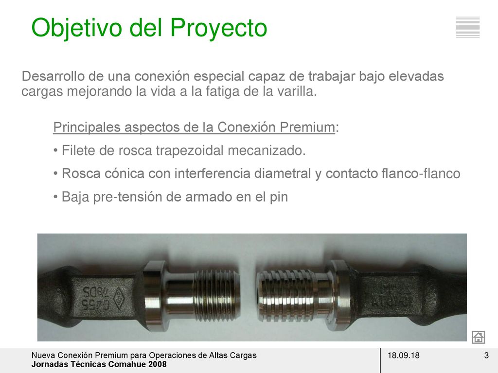 Objetivo del Proyecto Desarrollo de una conexión especial capaz de trabajar bajo elevadas cargas mejorando la vida a la fatiga de la varilla.