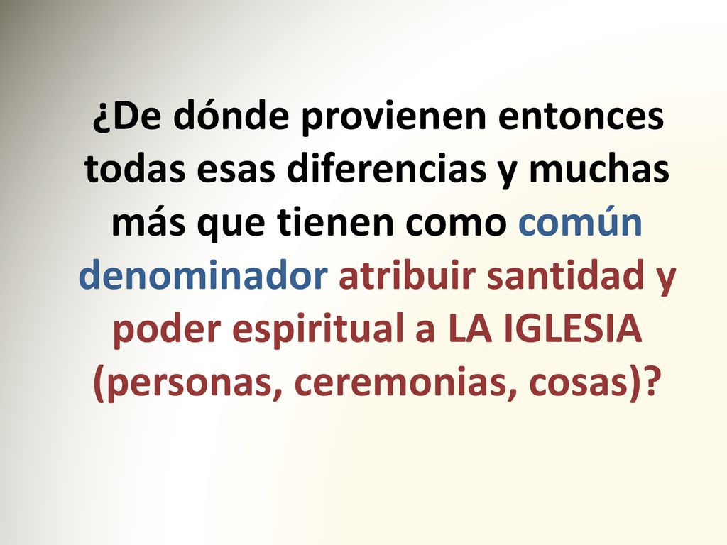 ¿De dónde provienen entonces todas esas diferencias y muchas más que tienen como común denominador atribuir santidad y poder espiritual a LA IGLESIA (personas, ceremonias, cosas)