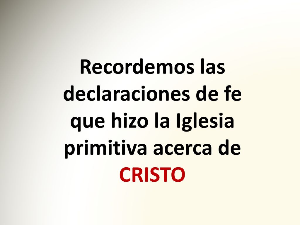 Recordemos las declaraciones de fe que hizo la Iglesia primitiva acerca de CRISTO