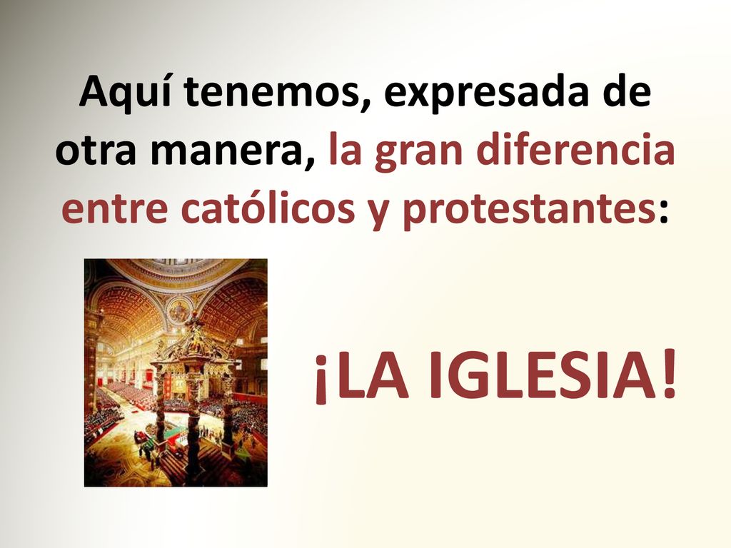 Aquí tenemos, expresada de otra manera, la gran diferencia entre católicos y protestantes: