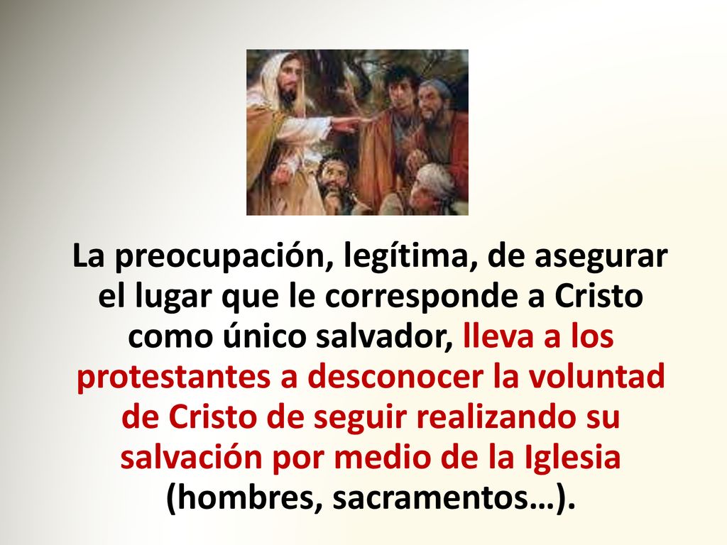 La preocupación, legítima, de asegurar el lugar que le corresponde a Cristo como único salvador, lleva a los protestantes a desconocer la voluntad de Cristo de seguir realizando su salvación por medio de la Iglesia (hombres, sacramentos…).