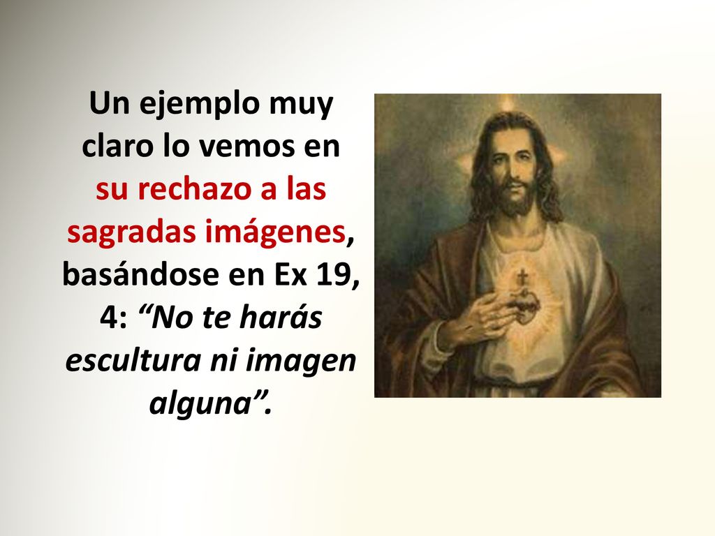 Un ejemplo muy claro lo vemos en su rechazo a las sagradas imágenes, basándose en Ex 19, 4: No te harás escultura ni imagen alguna .