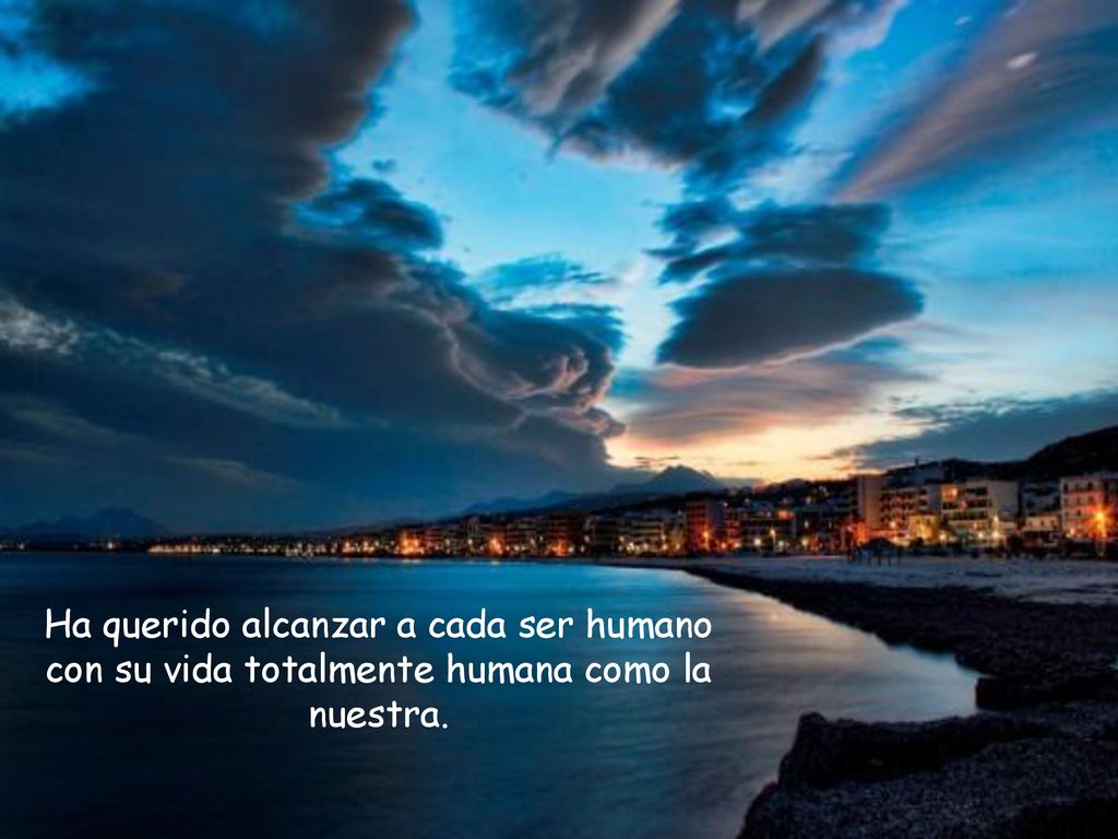 Ha querido alcanzar a cada ser humano con su vida totalmente humana como la nuestra.