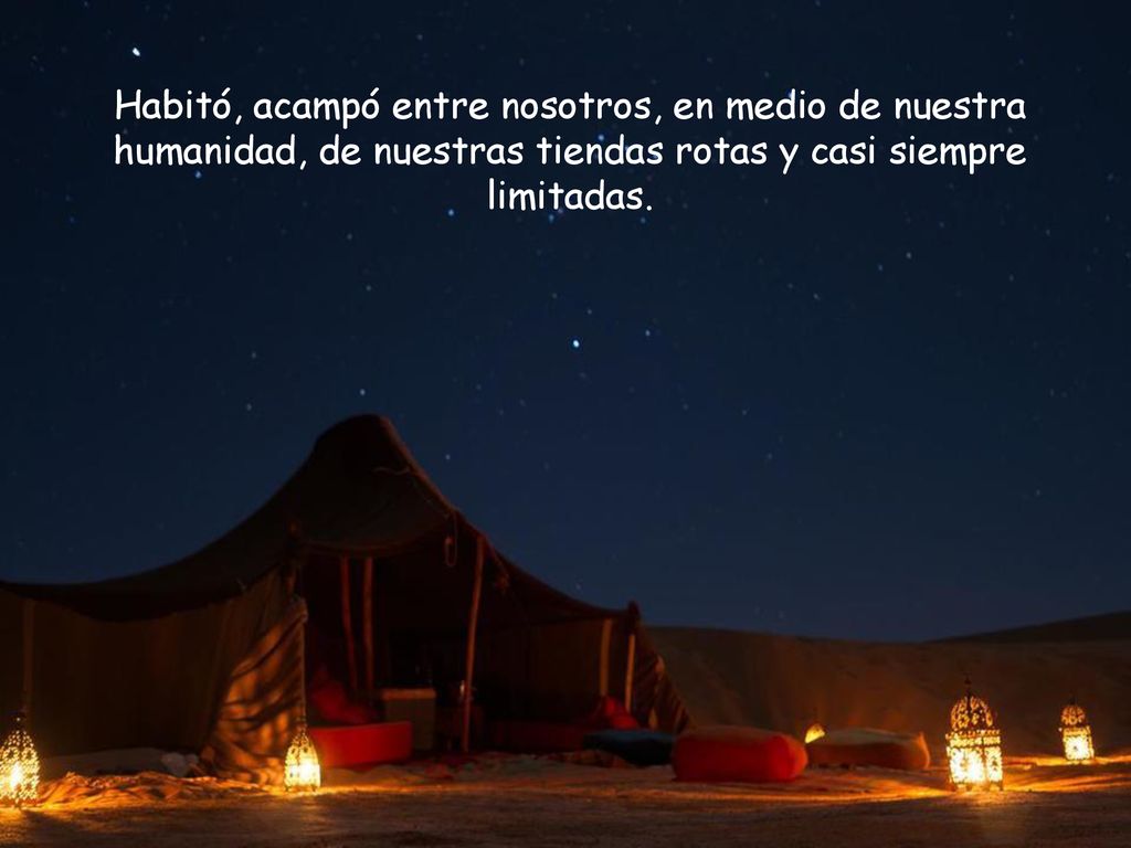 Habitó, acampó entre nosotros, en medio de nuestra humanidad, de nuestras tiendas rotas y casi siempre limitadas.