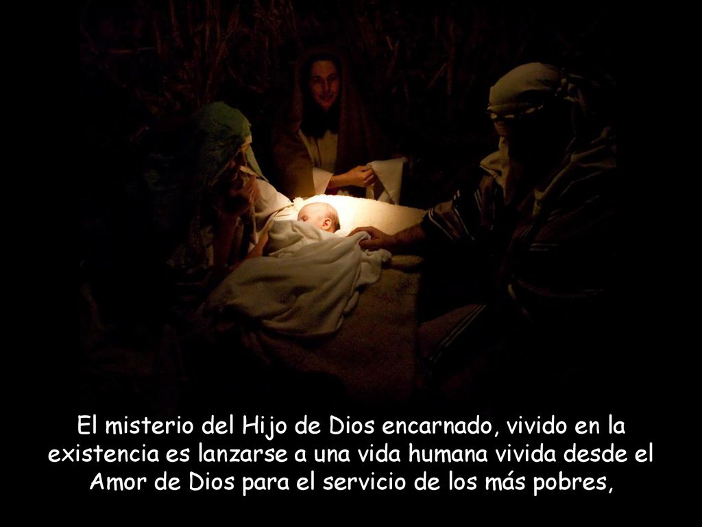 El misterio del Hijo de Dios encarnado, vivido en la existencia es lanzarse a una vida humana vivida desde el Amor de Dios para el servicio de los más pobres,