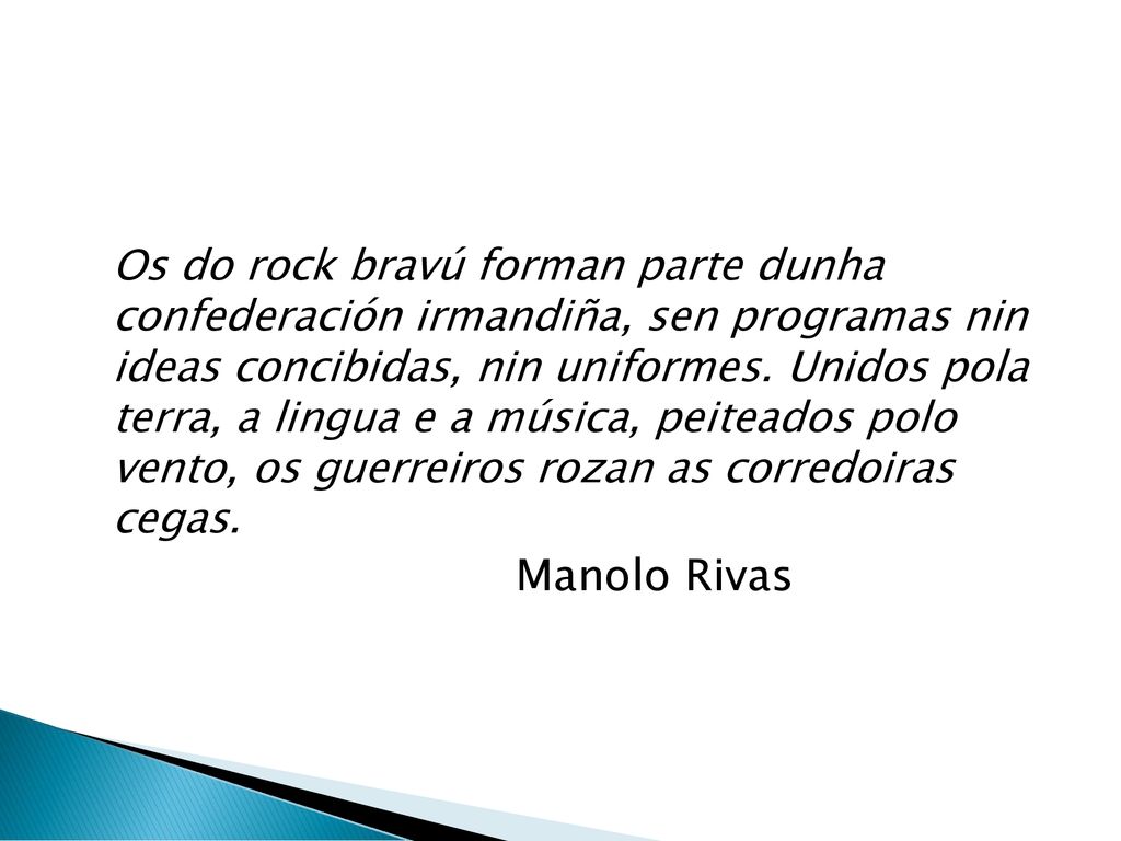 Os do rock bravú forman parte dunha confederación irmandiña, sen programas nin ideas concibidas, nin uniformes. Unidos pola terra, a lingua e a música, peiteados polo vento, os guerreiros rozan as corredoiras cegas.