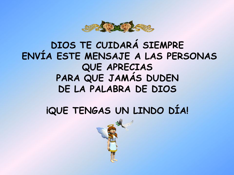 DIOS TE CUIDARÁ SIEMPRE ENVÍA ESTE MENSAJE A LAS PERSONAS QUE APRECIAS PARA QUE JAMÁS DUDEN DE LA PALABRA DE DIOS ¡QUE TENGAS UN LINDO DÍA!