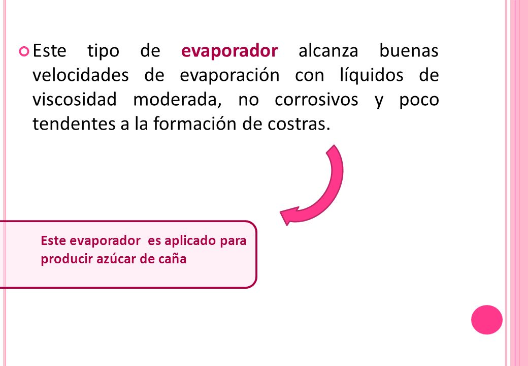 Este tipo de evaporador alcanza buenas velocidades de evaporación con líquidos de viscosidad moderada, no corrosivos y poco tendentes a la formación de costras.