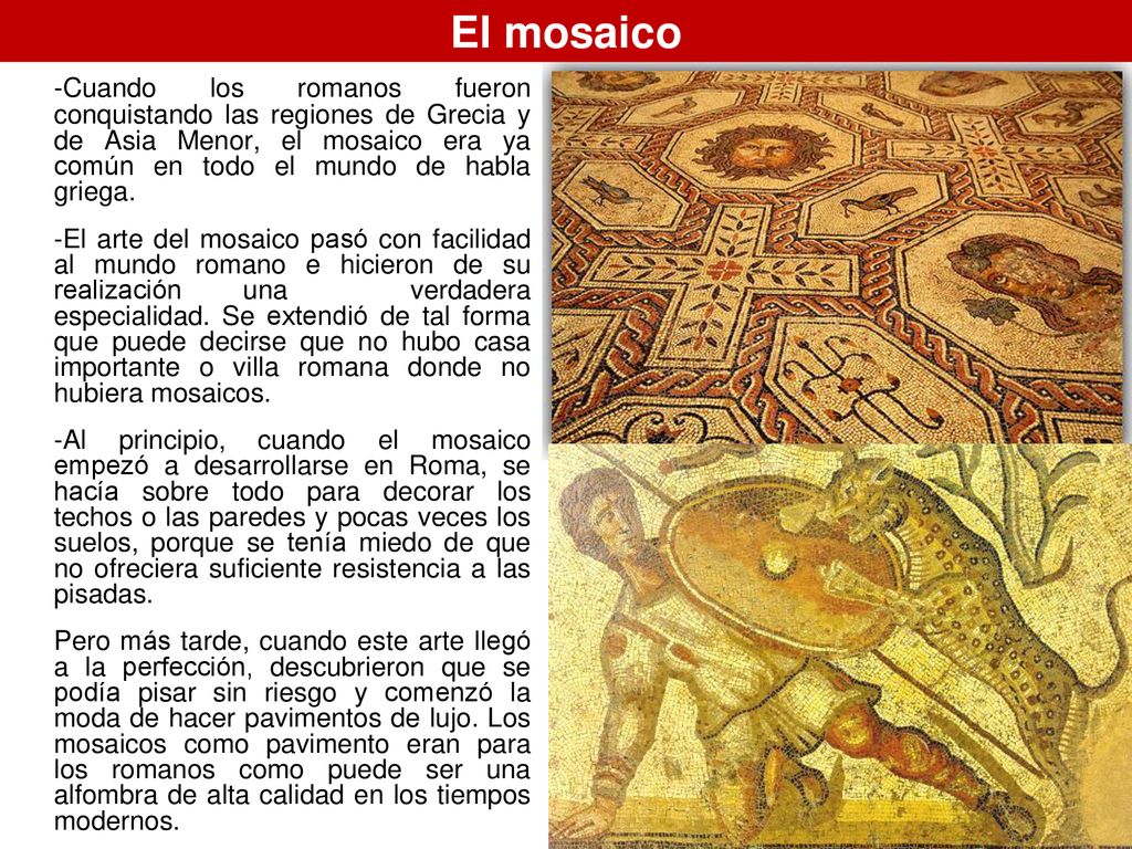 El mosaico -Cuando los romanos fueron conquistando las regiones de Grecia y de Asia Menor, el mosaico era ya común en todo el mundo de habla griega.