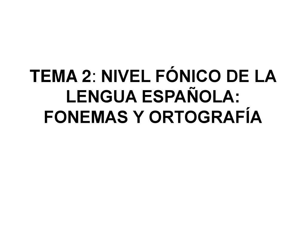 TEMA 2: NIVEL FÓNICO DE LA LENGUA ESPAÑOLA: FONEMAS Y ORTOGRAFÍA