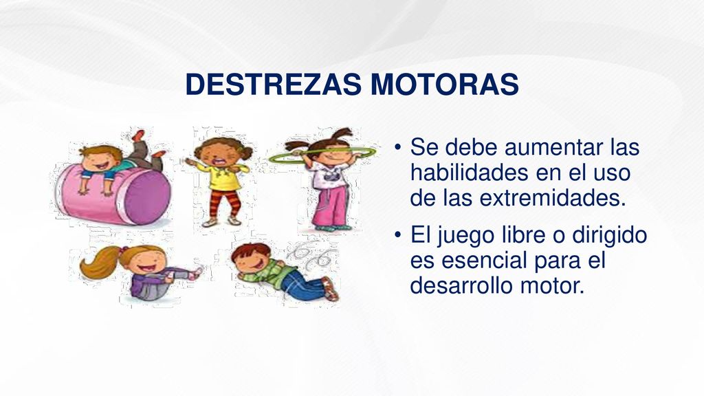 DESTREZAS MOTORAS Se debe aumentar las habilidades en el uso de las extremidades.