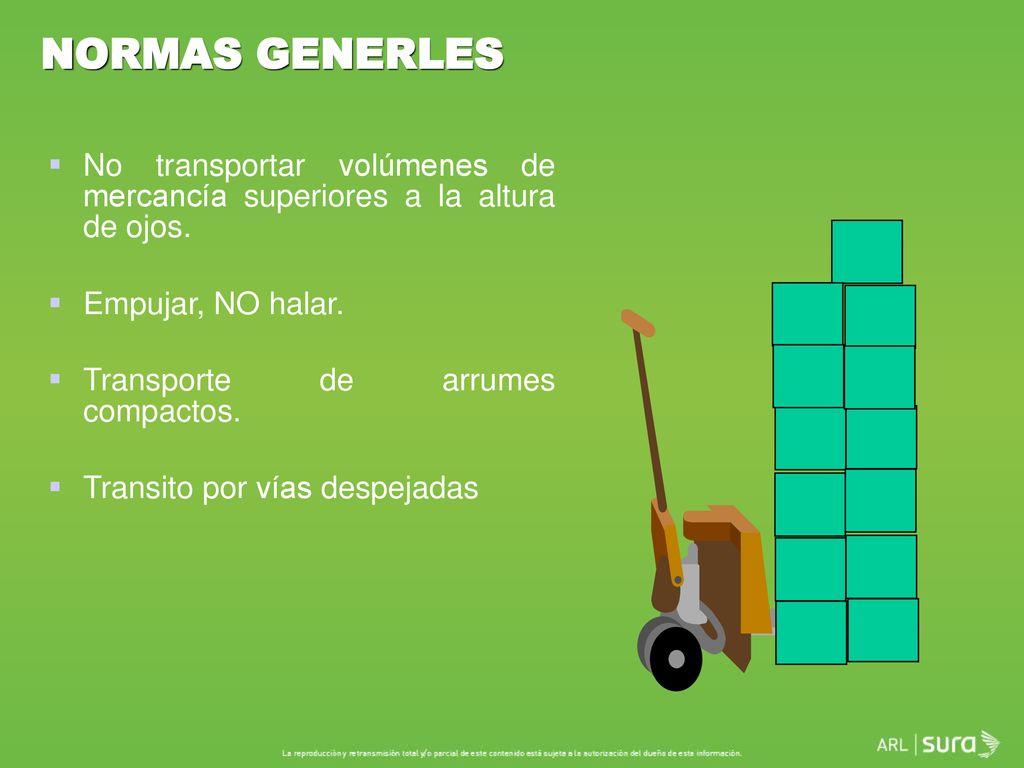 NORMAS GENERLES No transportar volúmenes de mercancía superiores a la altura de ojos. Empujar, NO halar.