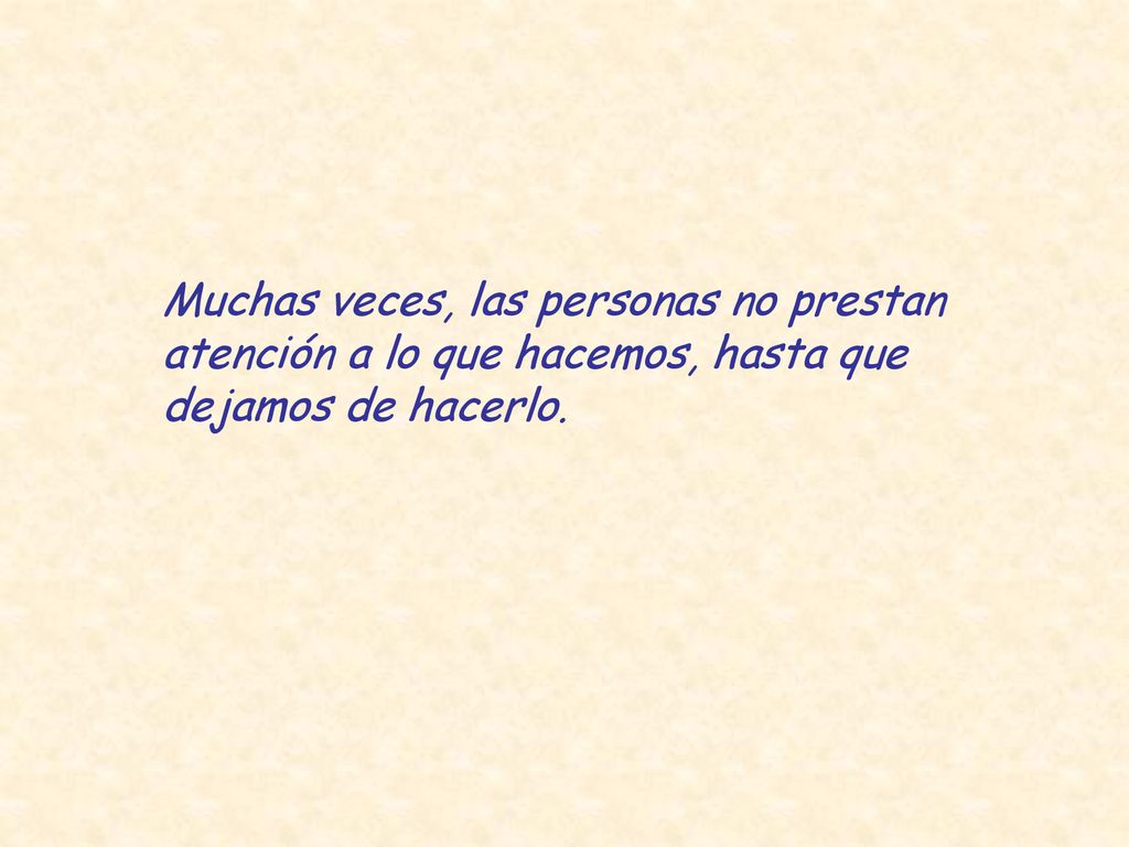 Muchas veces, las personas no prestan atención a lo que hacemos, hasta que dejamos de hacerlo.