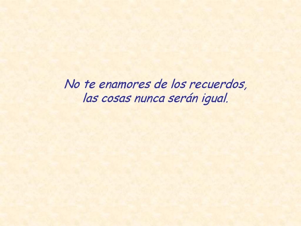 No te enamores de los recuerdos, las cosas nunca serán igual.