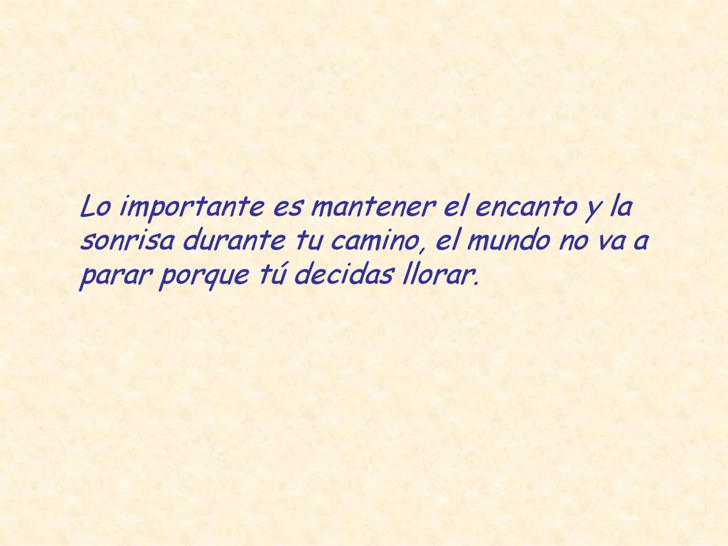 Lo importante es mantener el encanto y la sonrisa durante tu camino, el mundo no va a parar porque tú decidas llorar.