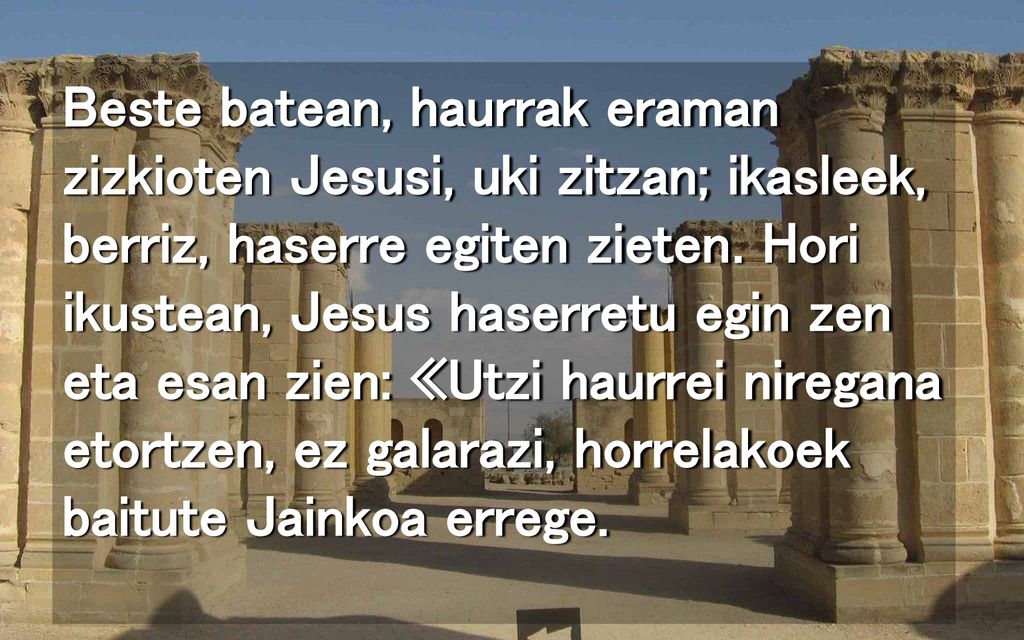 Beste batean, haurrak eraman zizkioten Jesusi, uki zitzan; ikasleek, berriz, haserre egiten zieten.