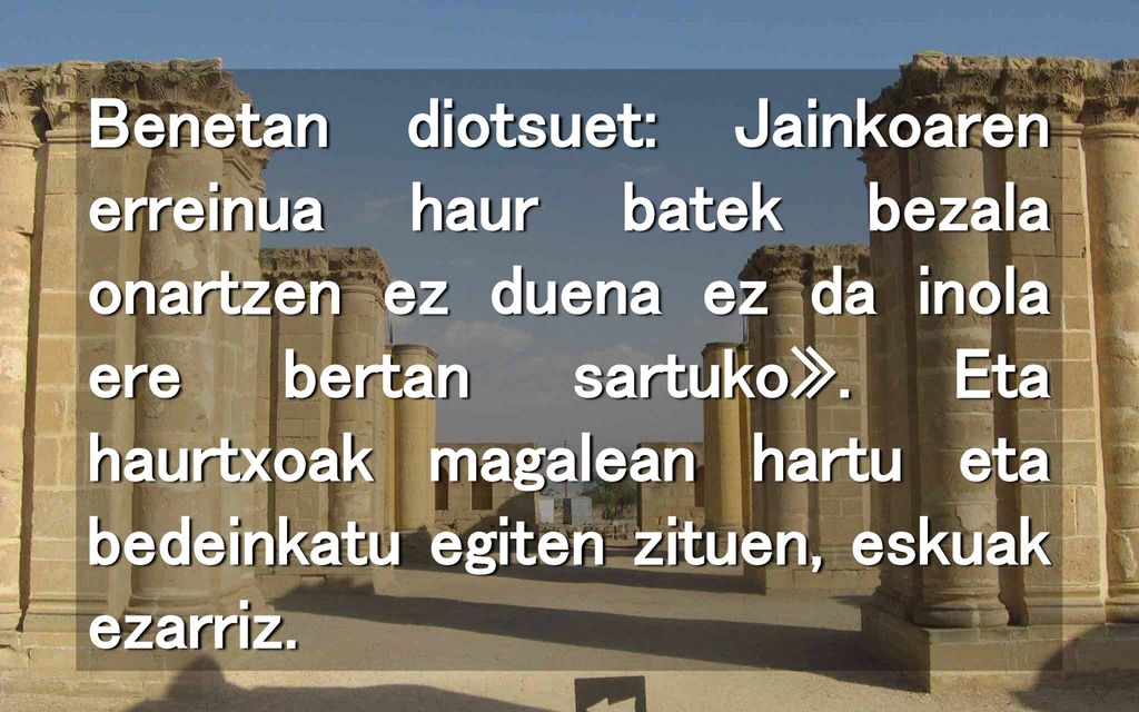 Benetan diotsuet: Jainkoaren erreinua haur batek bezala onartzen ez duena ez da inola ere bertan sartuko».