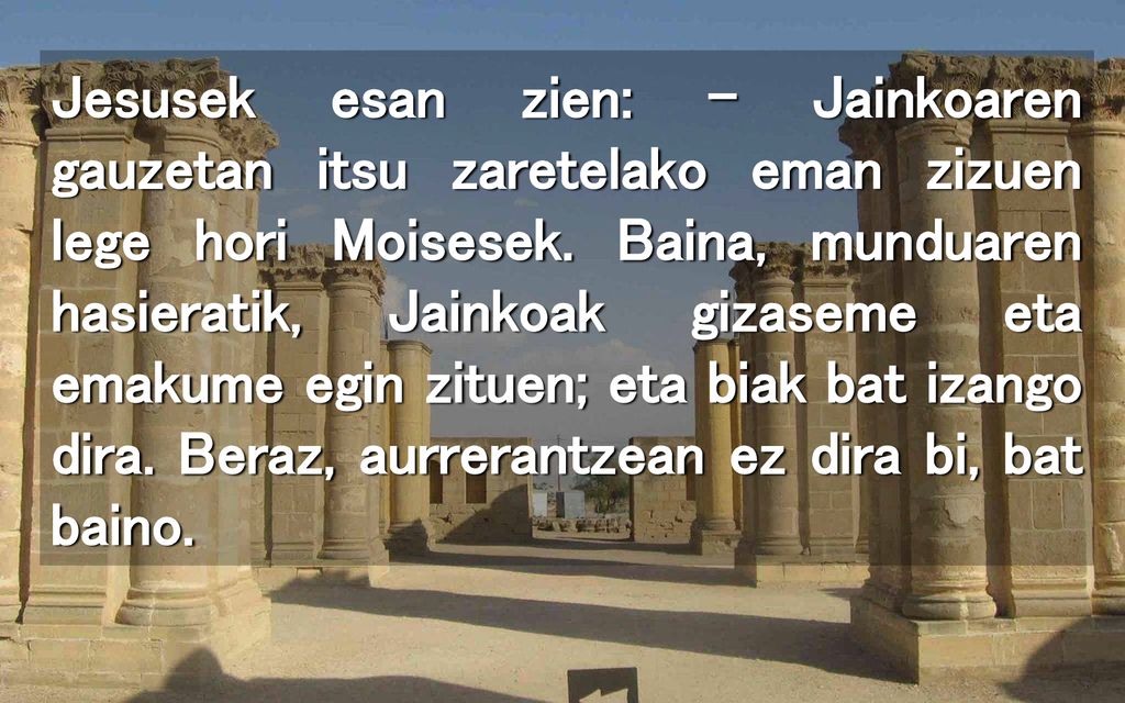Jesusek esan zien: – Jainkoaren gauzetan itsu zaretelako eman zizuen lege hori Moisesek.
