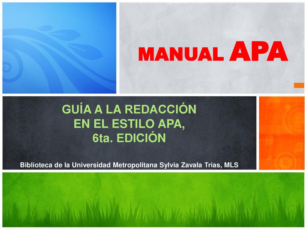 MANUAL APA GUÍA A LA REDACCIÓN EN EL ESTILO APA, 6ta. EDICIÓN Biblioteca de la Universidad Metropolitana Sylvia Zavala Trías, MLS.