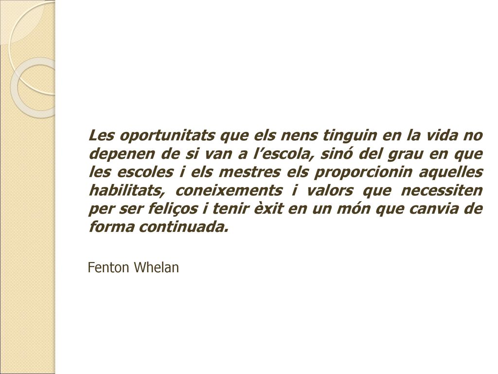 Les oportunitats que els nens tinguin en la vida no depenen de si van a l’escola, sinó del grau en que les escoles i els mestres els proporcionin aquelles habilitats, coneixements i valors que necessiten per ser feliços i tenir èxit en un món que canvia de forma continuada.